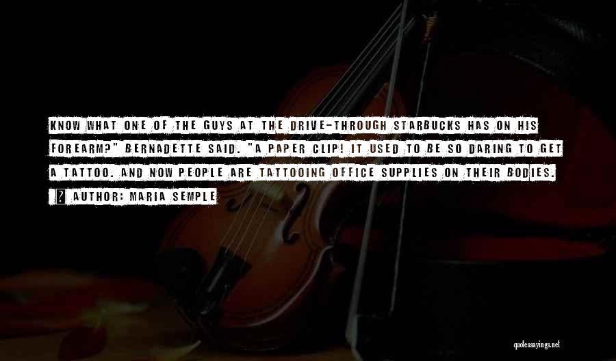 Maria Semple Quotes: Know What One Of The Guys At The Drive-through Starbucks Has On His Forearm? Bernadette Said. A Paper Clip! It