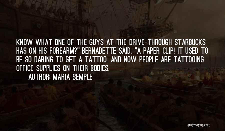 Maria Semple Quotes: Know What One Of The Guys At The Drive-through Starbucks Has On His Forearm? Bernadette Said. A Paper Clip! It