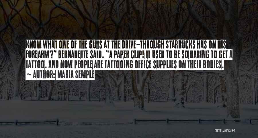 Maria Semple Quotes: Know What One Of The Guys At The Drive-through Starbucks Has On His Forearm? Bernadette Said. A Paper Clip! It