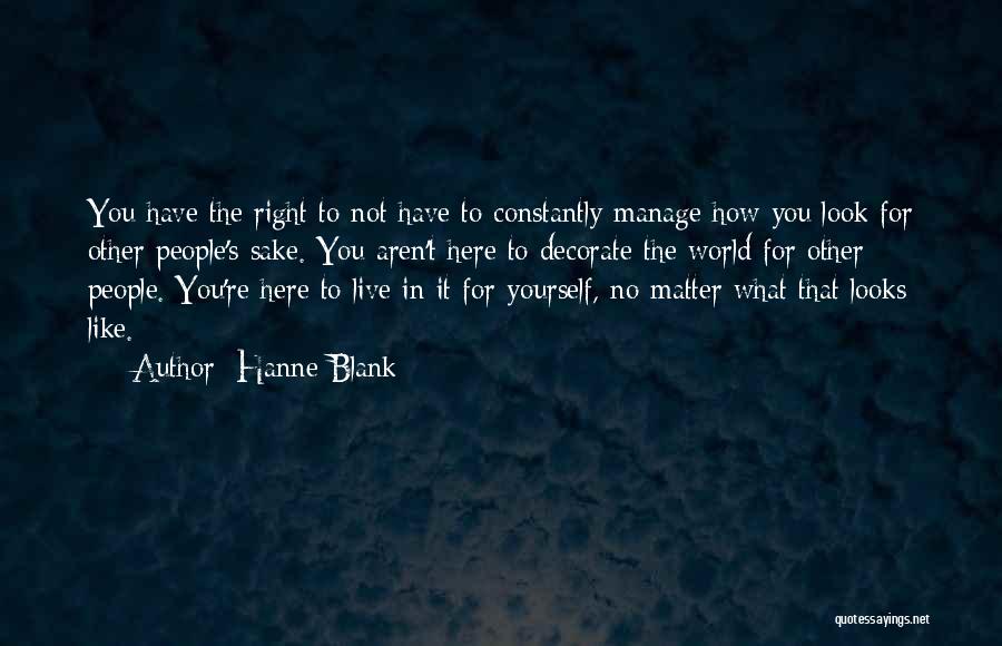 Hanne Blank Quotes: You Have The Right To Not Have To Constantly Manage How You Look For Other People's Sake. You Aren't Here