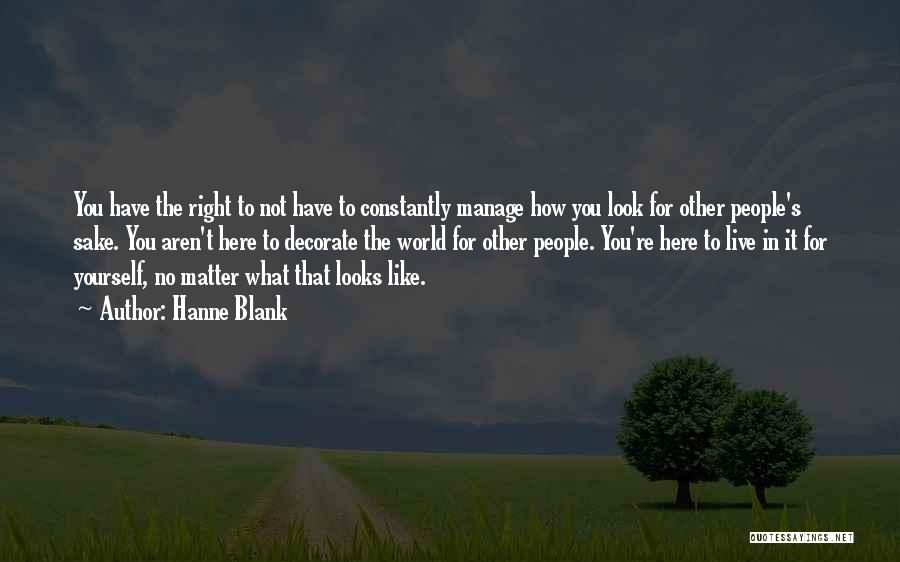 Hanne Blank Quotes: You Have The Right To Not Have To Constantly Manage How You Look For Other People's Sake. You Aren't Here