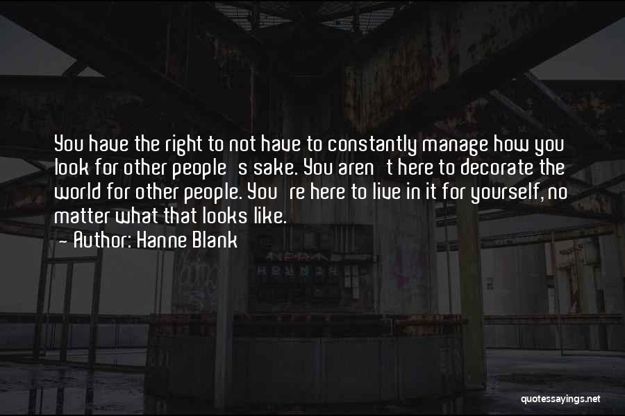 Hanne Blank Quotes: You Have The Right To Not Have To Constantly Manage How You Look For Other People's Sake. You Aren't Here