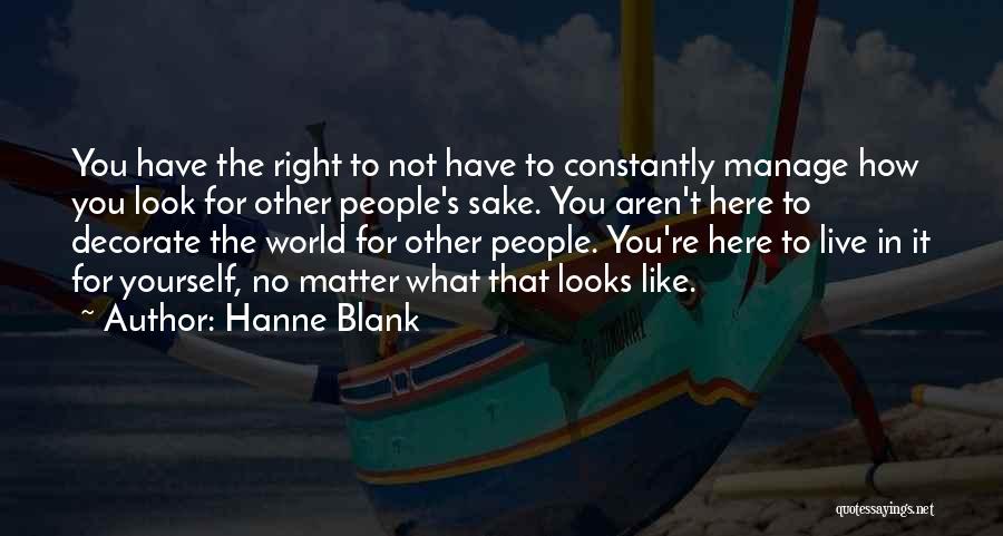 Hanne Blank Quotes: You Have The Right To Not Have To Constantly Manage How You Look For Other People's Sake. You Aren't Here