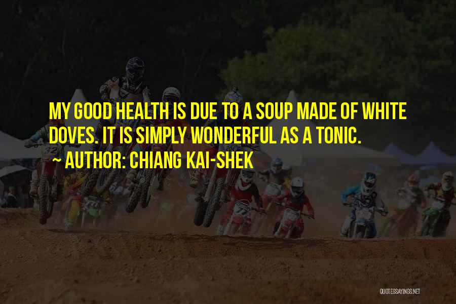 Chiang Kai-shek Quotes: My Good Health Is Due To A Soup Made Of White Doves. It Is Simply Wonderful As A Tonic.