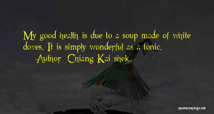 Chiang Kai-shek Quotes: My Good Health Is Due To A Soup Made Of White Doves. It Is Simply Wonderful As A Tonic.