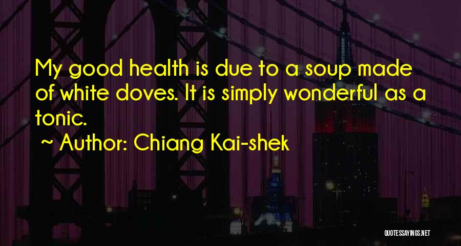 Chiang Kai-shek Quotes: My Good Health Is Due To A Soup Made Of White Doves. It Is Simply Wonderful As A Tonic.
