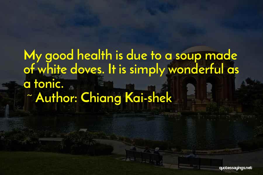 Chiang Kai-shek Quotes: My Good Health Is Due To A Soup Made Of White Doves. It Is Simply Wonderful As A Tonic.