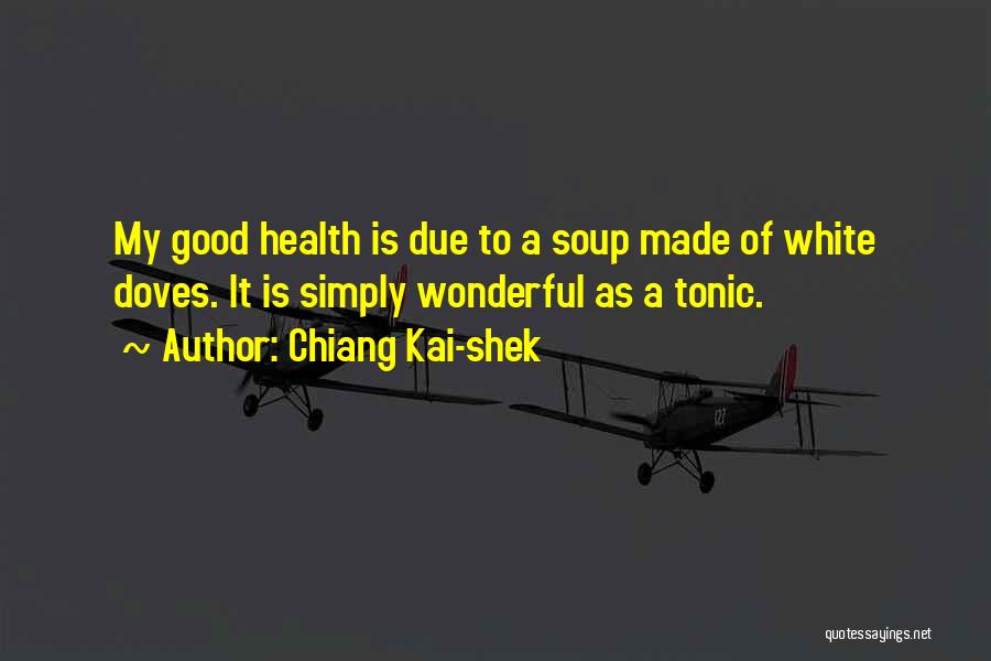 Chiang Kai-shek Quotes: My Good Health Is Due To A Soup Made Of White Doves. It Is Simply Wonderful As A Tonic.