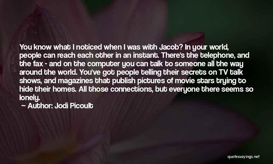 Jodi Picoult Quotes: You Know What I Noticed When I Was With Jacob? In Your World, People Can Reach Each Other In An