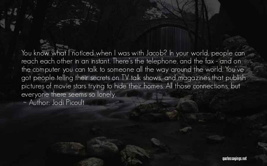 Jodi Picoult Quotes: You Know What I Noticed When I Was With Jacob? In Your World, People Can Reach Each Other In An