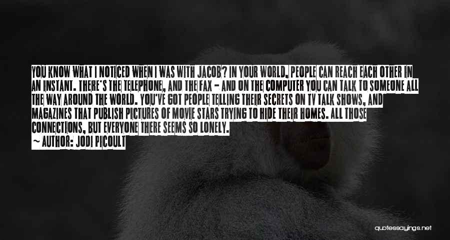 Jodi Picoult Quotes: You Know What I Noticed When I Was With Jacob? In Your World, People Can Reach Each Other In An
