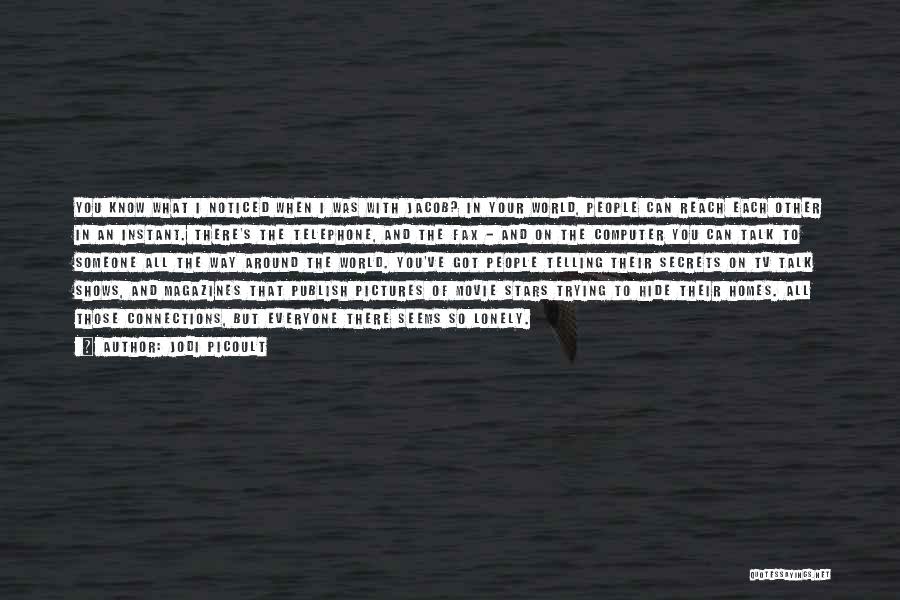 Jodi Picoult Quotes: You Know What I Noticed When I Was With Jacob? In Your World, People Can Reach Each Other In An