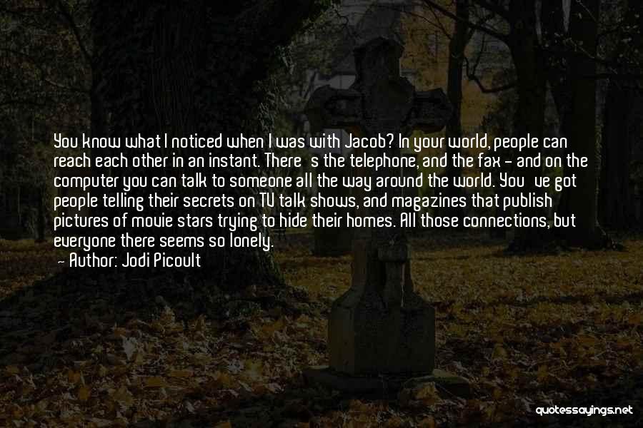 Jodi Picoult Quotes: You Know What I Noticed When I Was With Jacob? In Your World, People Can Reach Each Other In An