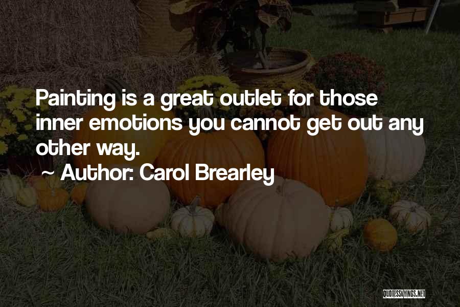 Carol Brearley Quotes: Painting Is A Great Outlet For Those Inner Emotions You Cannot Get Out Any Other Way.