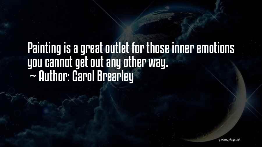 Carol Brearley Quotes: Painting Is A Great Outlet For Those Inner Emotions You Cannot Get Out Any Other Way.