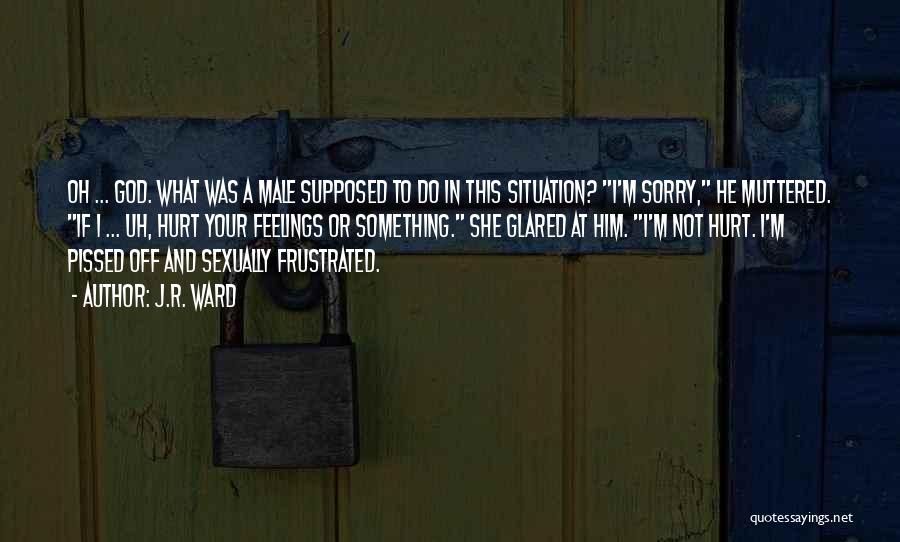 J.R. Ward Quotes: Oh ... God. What Was A Male Supposed To Do In This Situation? I'm Sorry, He Muttered. If I ...