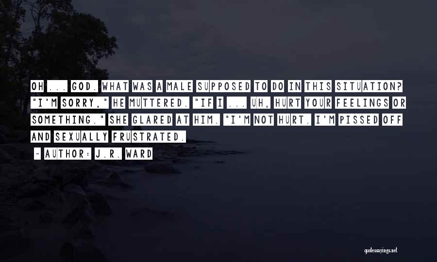 J.R. Ward Quotes: Oh ... God. What Was A Male Supposed To Do In This Situation? I'm Sorry, He Muttered. If I ...