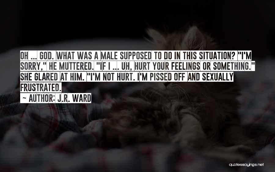 J.R. Ward Quotes: Oh ... God. What Was A Male Supposed To Do In This Situation? I'm Sorry, He Muttered. If I ...