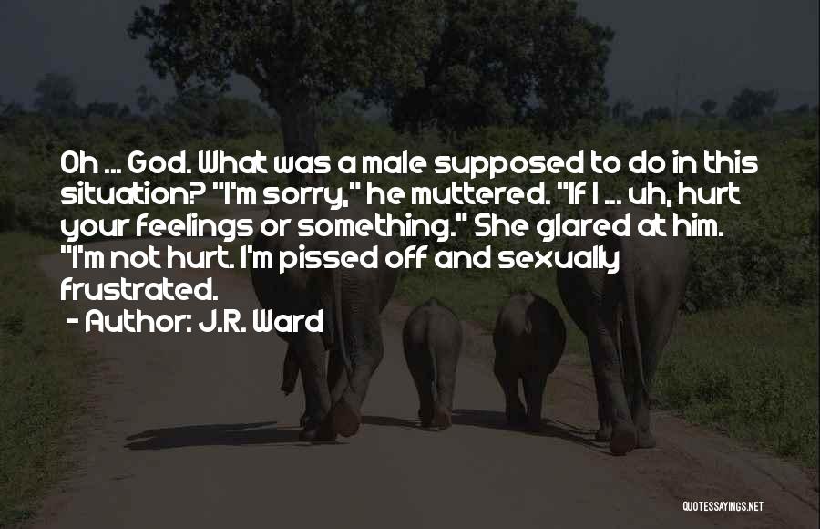 J.R. Ward Quotes: Oh ... God. What Was A Male Supposed To Do In This Situation? I'm Sorry, He Muttered. If I ...