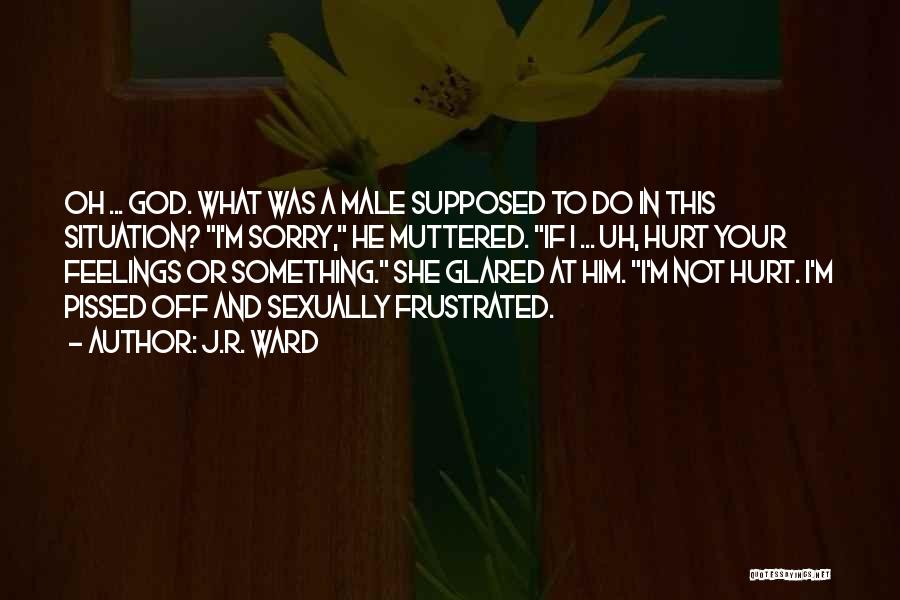 J.R. Ward Quotes: Oh ... God. What Was A Male Supposed To Do In This Situation? I'm Sorry, He Muttered. If I ...