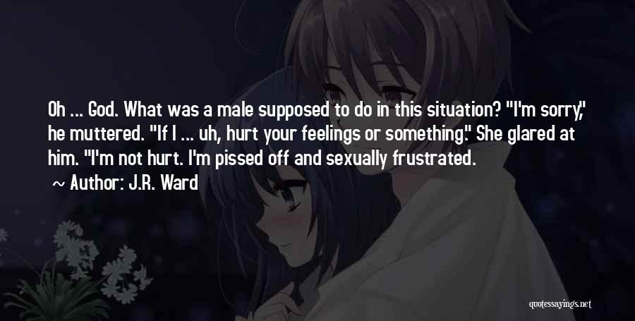 J.R. Ward Quotes: Oh ... God. What Was A Male Supposed To Do In This Situation? I'm Sorry, He Muttered. If I ...