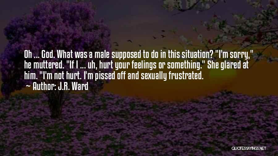 J.R. Ward Quotes: Oh ... God. What Was A Male Supposed To Do In This Situation? I'm Sorry, He Muttered. If I ...