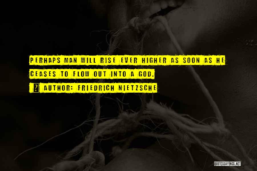 Friedrich Nietzsche Quotes: Perhaps Man Will Rise Ever Higher As Soon As He Ceases To Flow Out Into A God.
