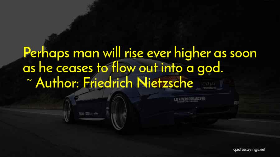 Friedrich Nietzsche Quotes: Perhaps Man Will Rise Ever Higher As Soon As He Ceases To Flow Out Into A God.