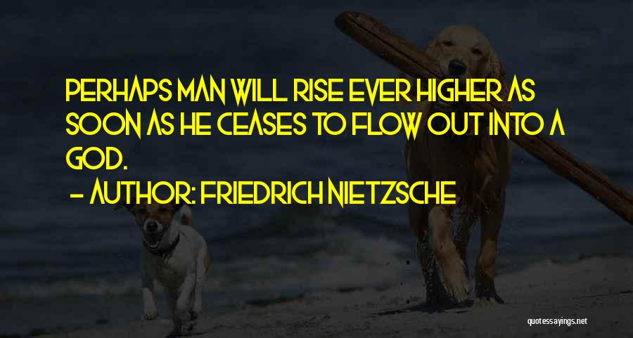 Friedrich Nietzsche Quotes: Perhaps Man Will Rise Ever Higher As Soon As He Ceases To Flow Out Into A God.