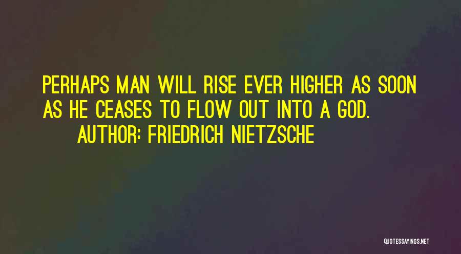 Friedrich Nietzsche Quotes: Perhaps Man Will Rise Ever Higher As Soon As He Ceases To Flow Out Into A God.