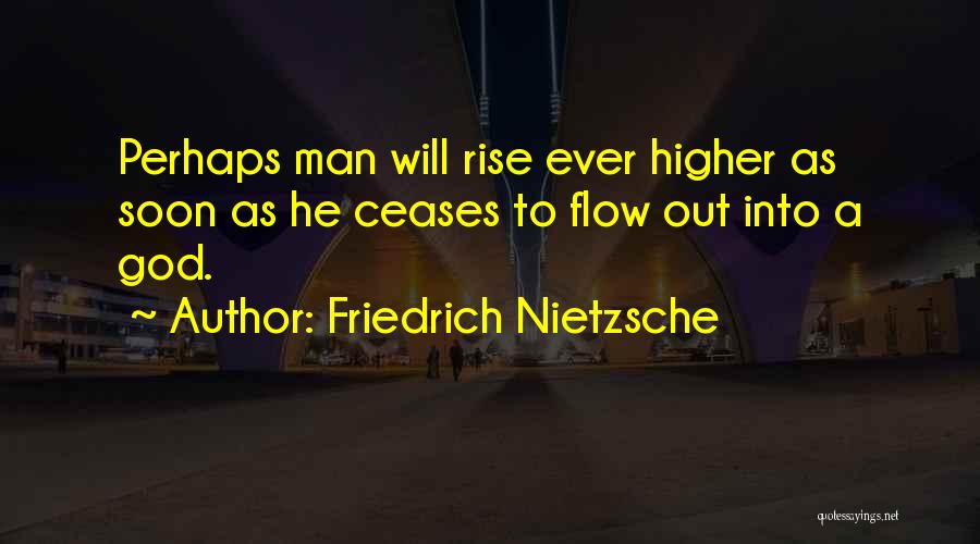 Friedrich Nietzsche Quotes: Perhaps Man Will Rise Ever Higher As Soon As He Ceases To Flow Out Into A God.
