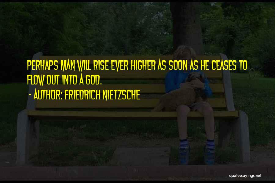 Friedrich Nietzsche Quotes: Perhaps Man Will Rise Ever Higher As Soon As He Ceases To Flow Out Into A God.
