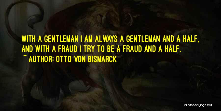 Otto Von Bismarck Quotes: With A Gentleman I Am Always A Gentleman And A Half, And With A Fraud I Try To Be A