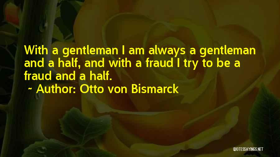 Otto Von Bismarck Quotes: With A Gentleman I Am Always A Gentleman And A Half, And With A Fraud I Try To Be A