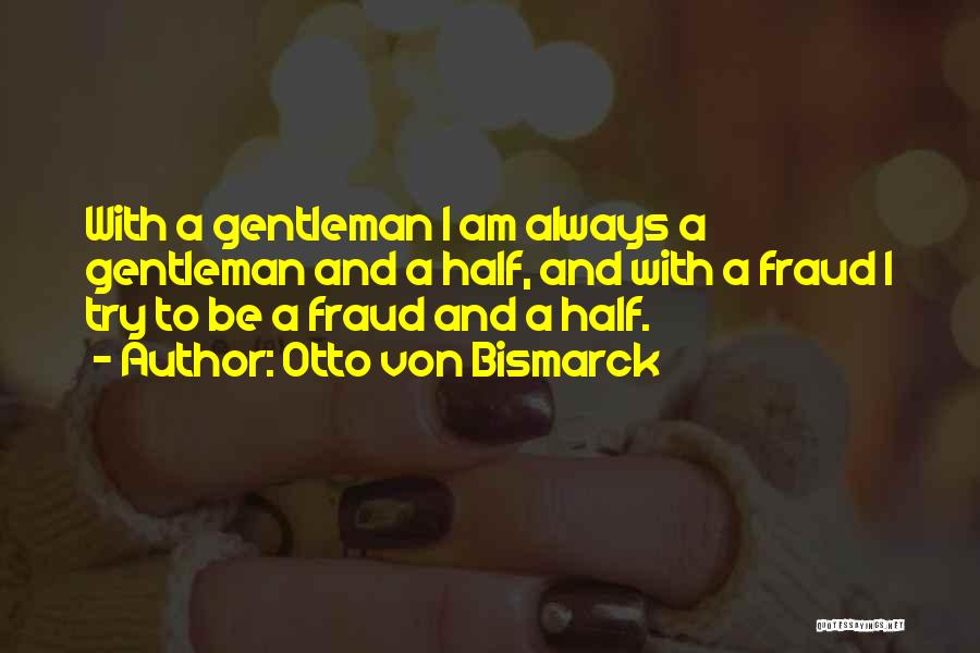 Otto Von Bismarck Quotes: With A Gentleman I Am Always A Gentleman And A Half, And With A Fraud I Try To Be A