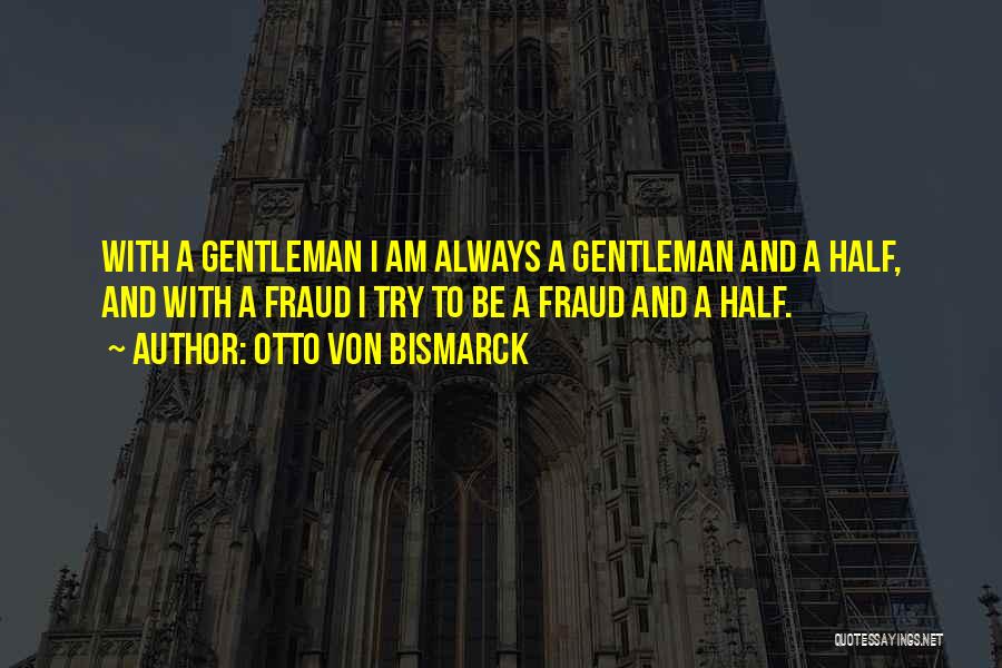 Otto Von Bismarck Quotes: With A Gentleman I Am Always A Gentleman And A Half, And With A Fraud I Try To Be A