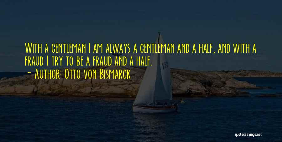 Otto Von Bismarck Quotes: With A Gentleman I Am Always A Gentleman And A Half, And With A Fraud I Try To Be A