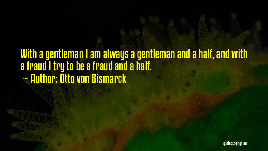 Otto Von Bismarck Quotes: With A Gentleman I Am Always A Gentleman And A Half, And With A Fraud I Try To Be A