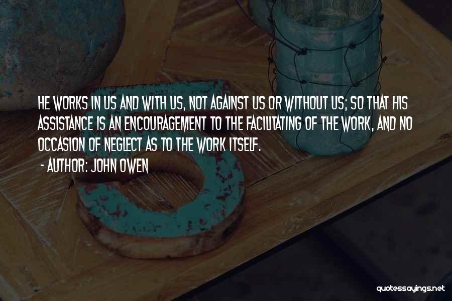 John Owen Quotes: He Works In Us And With Us, Not Against Us Or Without Us; So That His Assistance Is An Encouragement