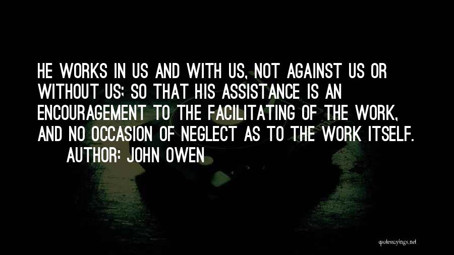 John Owen Quotes: He Works In Us And With Us, Not Against Us Or Without Us; So That His Assistance Is An Encouragement