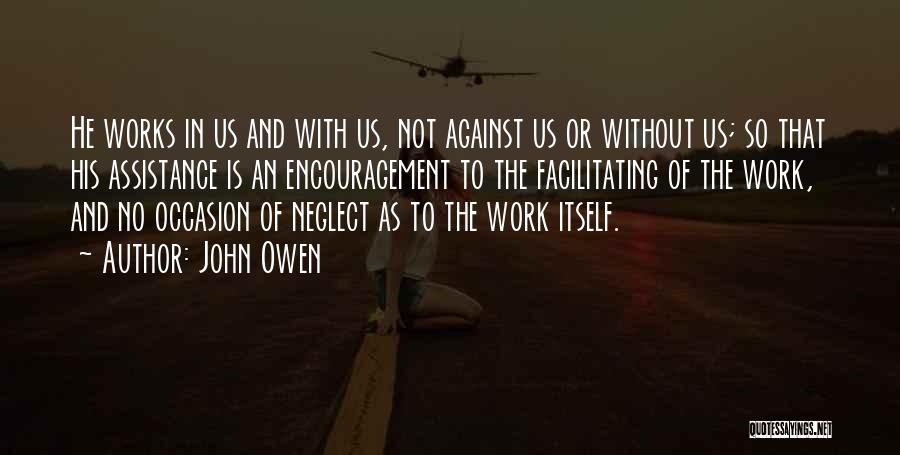 John Owen Quotes: He Works In Us And With Us, Not Against Us Or Without Us; So That His Assistance Is An Encouragement