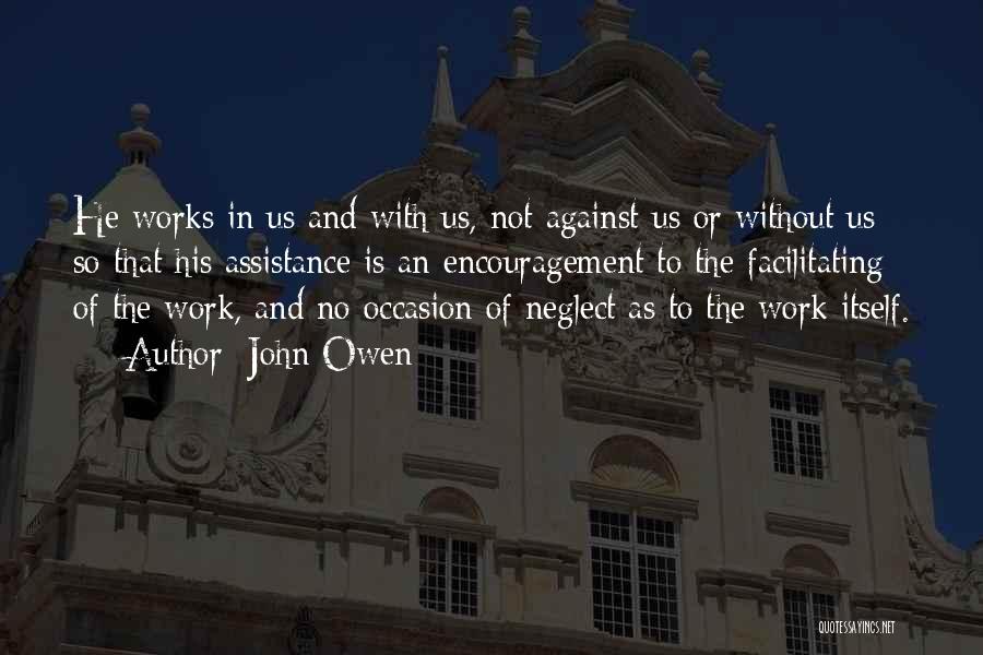 John Owen Quotes: He Works In Us And With Us, Not Against Us Or Without Us; So That His Assistance Is An Encouragement
