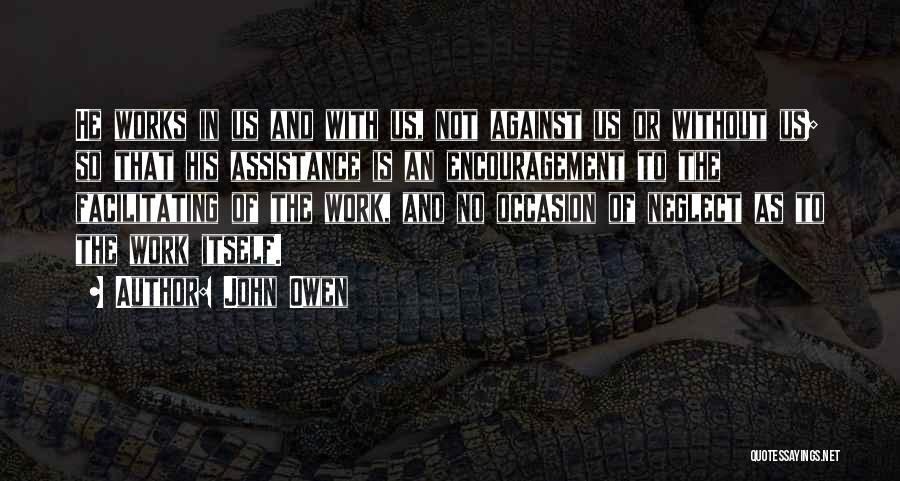 John Owen Quotes: He Works In Us And With Us, Not Against Us Or Without Us; So That His Assistance Is An Encouragement