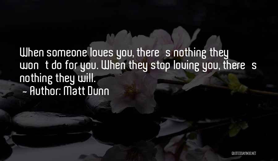 Matt Dunn Quotes: When Someone Loves You, There's Nothing They Won't Do For You. When They Stop Loving You, There's Nothing They Will.