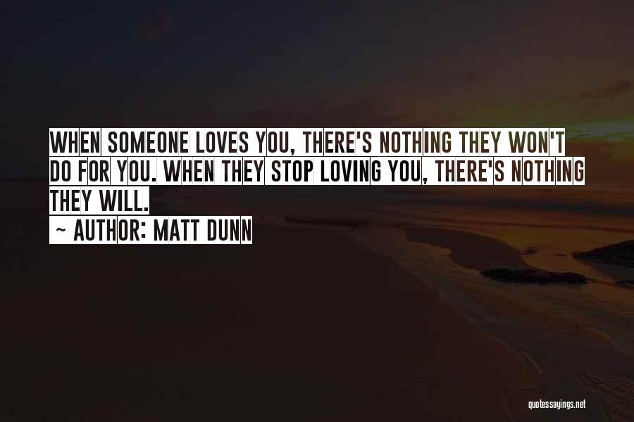 Matt Dunn Quotes: When Someone Loves You, There's Nothing They Won't Do For You. When They Stop Loving You, There's Nothing They Will.