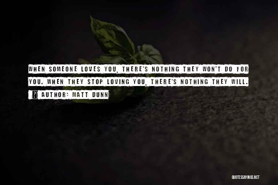 Matt Dunn Quotes: When Someone Loves You, There's Nothing They Won't Do For You. When They Stop Loving You, There's Nothing They Will.