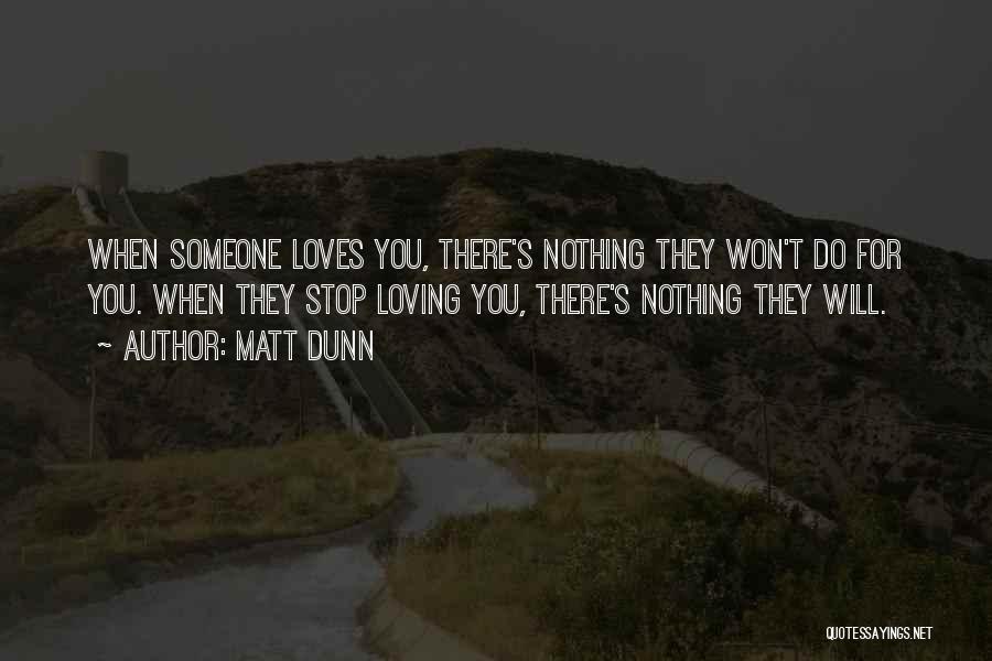 Matt Dunn Quotes: When Someone Loves You, There's Nothing They Won't Do For You. When They Stop Loving You, There's Nothing They Will.