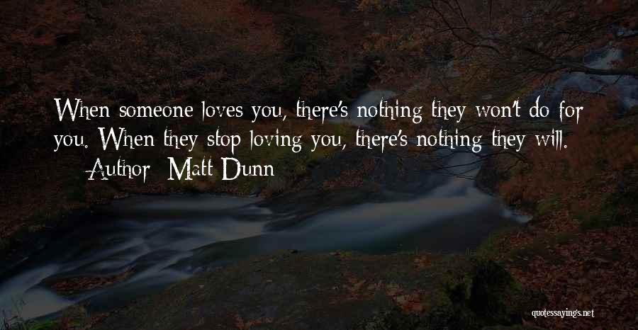 Matt Dunn Quotes: When Someone Loves You, There's Nothing They Won't Do For You. When They Stop Loving You, There's Nothing They Will.