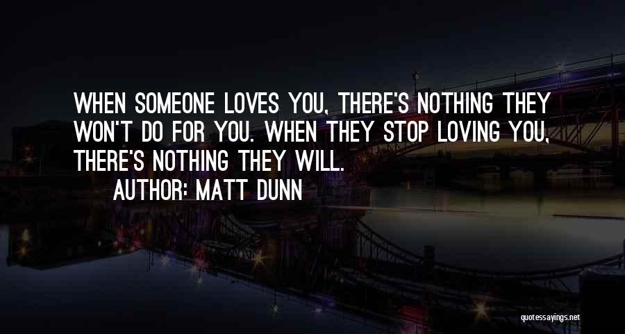 Matt Dunn Quotes: When Someone Loves You, There's Nothing They Won't Do For You. When They Stop Loving You, There's Nothing They Will.