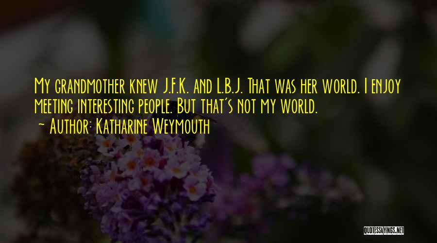 Katharine Weymouth Quotes: My Grandmother Knew J.f.k. And L.b.j. That Was Her World. I Enjoy Meeting Interesting People. But That's Not My World.